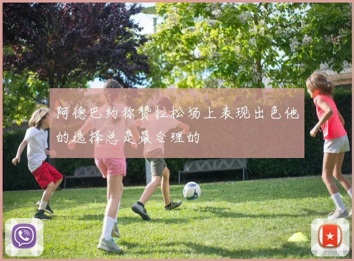 阿德巴约称赞拉松场上表现出色他的选择总是最合理的