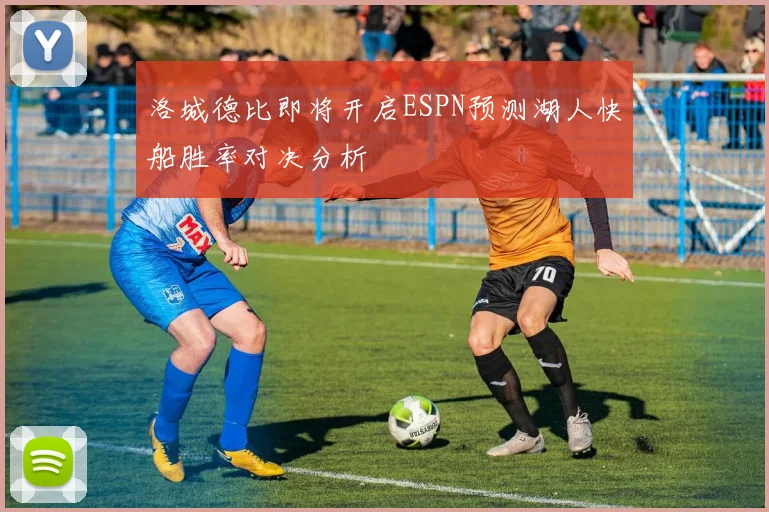 洛城德比即将开启ESPN预测湖人快船胜率对决分析