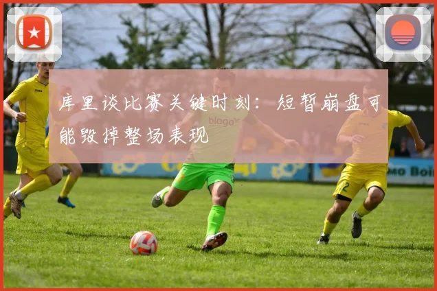 库里谈比赛关键时刻：短暂崩盘可能毁掉整场表现